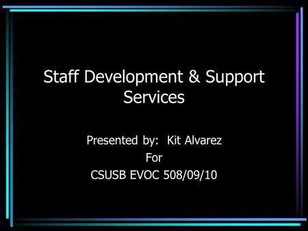 Staff Development & Support Services Presented by: Kit Alvarez For CSUSB EVOC 508/09/10.