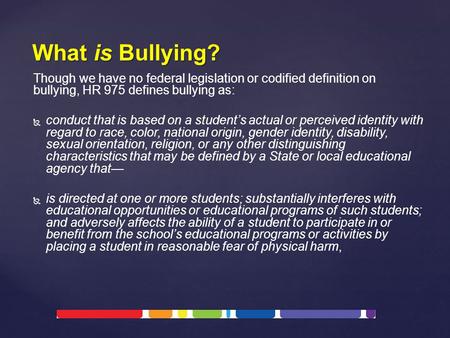 Though we have no federal legislation or codified definition on bullying, HR 975 defines bullying as:   conduct that is based on a student’s actual or.