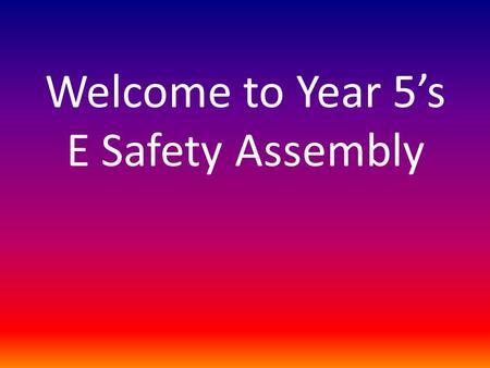Welcome to Year 5’s E Safety Assembly