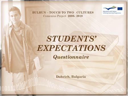 STUDENTS’ EXPECTATIONS BULHUN – TOUCH TO TWO CULTURES Comenius Project 2008- 2010 Questionnaire Dobrich, Bulgaria.