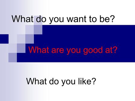 What do you want to be? What are you good at? What do you like?