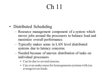 Ch 11 Distributed Scheduling –Resource management component of a system which moves jobs around the processors to balance load and maximize overall performance.