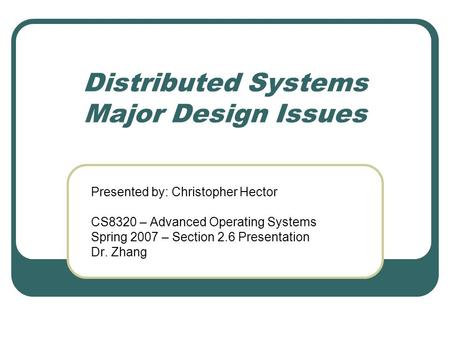 Distributed Systems Major Design Issues Presented by: Christopher Hector CS8320 – Advanced Operating Systems Spring 2007 – Section 2.6 Presentation Dr.
