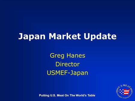 Putting U.S. Meat On The World’s Table Japan Market Update Greg Hanes Director USMEF-Japan.