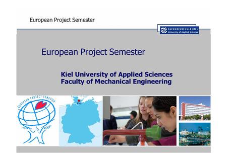 European Project Semester Kiel University of Applied Sciences Faculty of Mechanical Engineering.