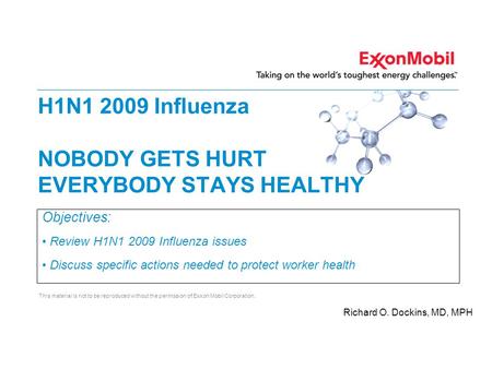 This material is not to be reproduced without the permission of Exxon Mobil Corporation. H1N1 2009 Influenza NOBODY GETS HURT EVERYBODY STAYS HEALTHY Objectives: