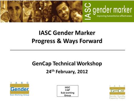 IASC Gender Marker Progress & Ways Forward GenCap Technical Workshop 24 th February, 2012 IASC CAP Sub-working Group.