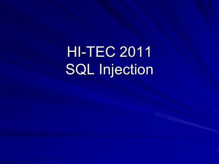 HI-TEC 2011 SQL Injection. Client’s Browser HTTP or HTTPS Web Server Apache or IIS HTML Forms CGI Scripts Database SQL Server or Oracle or MySQL ODBC.