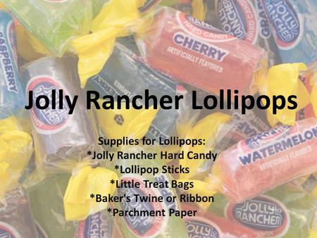 Jolly Rancher Lollipops Supplies for Lollipops: *Jolly Rancher Hard Candy *Lollipop Sticks *Little Treat Bags *Baker's Twine or Ribbon *Parchment Paper.