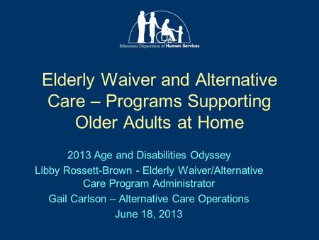 Elderly Waiver and Alternative Care – Programs Supporting Older Adults at Home 2013 Age and Disabilities Odyssey Libby Rossett-Brown - Elderly Waiver/Alternative.
