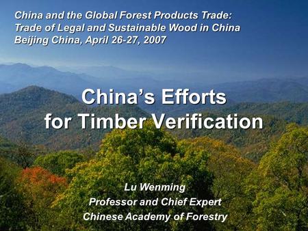 China’s Efforts for Timber Verification Lu Wenming Professor and Chief Expert Chinese Academy of Forestry China and the Global Forest Products Trade: Trade.