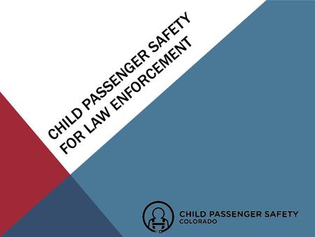 CHILD PASSENGER SAFETY FOR LAW ENFORCEMENT. WHY ARE WE HERE? To Create an Awareness of the importance of Child Passenger Safety Education & ENFORCEMENT.