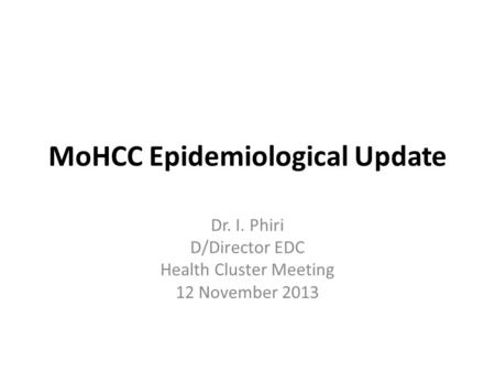 MoHCC Epidemiological Update Dr. I. Phiri D/Director EDC Health Cluster Meeting 12 November 2013.