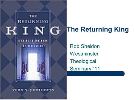 Revelation: The Returning King Rob Sheldon Westminster Theological Seminary ‘11.
