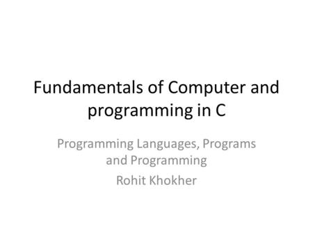 Fundamentals of Computer and programming in C Programming Languages, Programs and Programming Rohit Khokher.