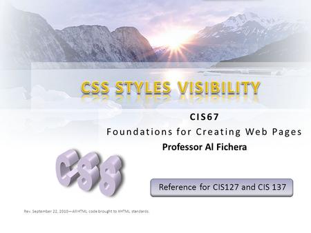 CIS67 Foundations for Creating Web Pages Professor Al Fichera Rev. September 22, 2010—All HTML code brought to XHTML standards. Reference for CIS127 and.