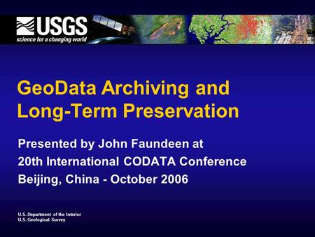U.S. Department of the Interior U.S. Geological Survey GeoData Archiving and Long-Term Preservation Presented by John Faundeen at 20th International CODATA.