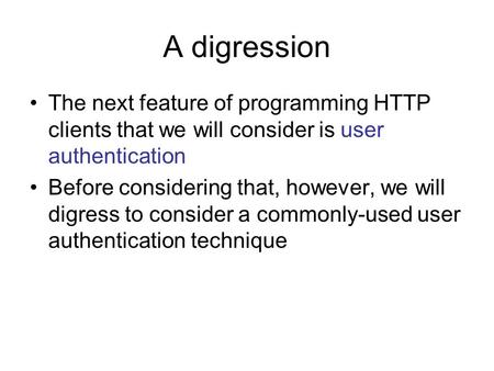 A digression The next feature of programming HTTP clients that we will consider is user authentication Before considering that, however, we will digress.
