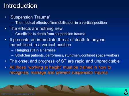 ©2005 www.suspensiontrauma.info Introduction ‘Suspension Trauma’ –The medical effects of immobilisation in a vertical position The effects are nothing.