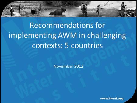 Water for a food-secure world Recommendations for implementing AWM in challenging contexts: 5 countries November 2012.