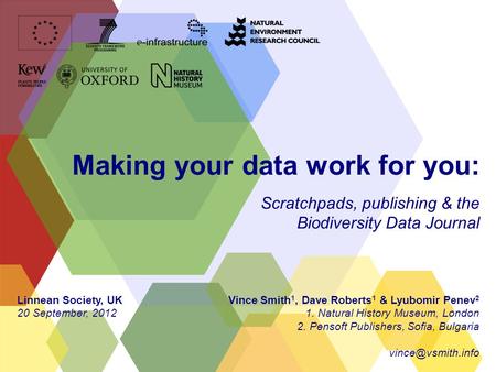 Making your data work for you: Scratchpads, publishing & the Biodiversity Data Journal Vince Smith 1, Dave Roberts 1 & Lyubomir Penev 2 1. Natural History.