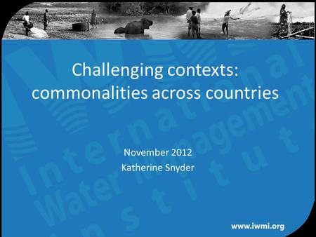 Water for a food-secure world Challenging contexts: commonalities across countries November 2012 Katherine Snyder.