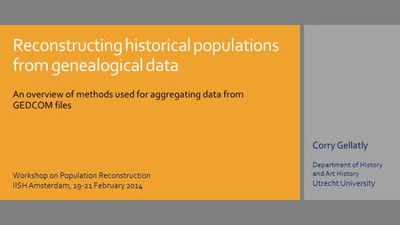 Reconstructing historical populations from genealogical data An overview of methods used for aggregating data from GEDCOM files Corry Gellatly Department.