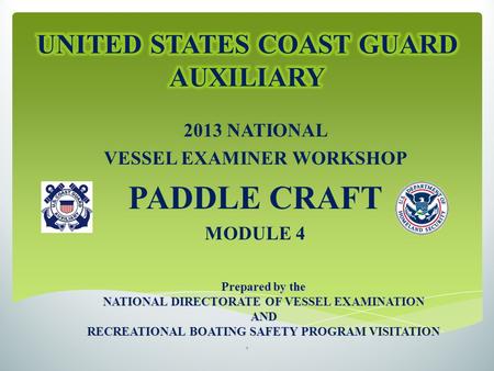 2013 NATIONAL VESSEL EXAMINER WORKSHOP PADDLE CRAFT MODULE 4 Prepared by the NATIONAL DIRECTORATE OF VESSEL EXAMINATION AND RECREATIONAL BOATING SAFETY.