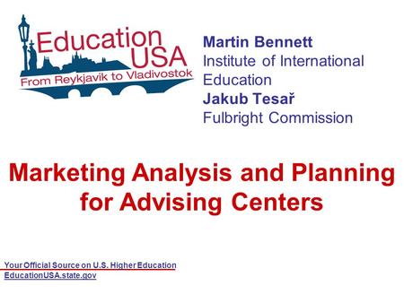 Your Official Source on U.S. Higher Education EducationUSA.state.gov Martin Bennett Institute of International Education Jakub Tesař Fulbright Commission.