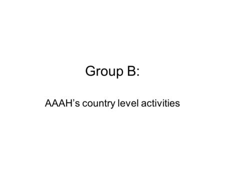 Group B: AAAH’s country level activities. Major goals Enable the countries to develop, implement and review periodically a HRH strategy that leads to.