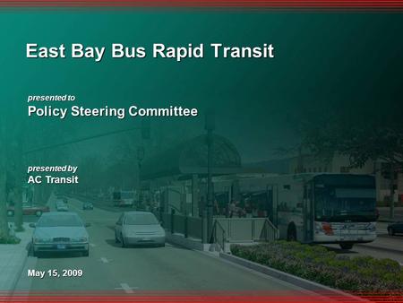 1 presented to Policy Steering Committee presented by AC Transit May 15, 2009 East Bay Bus Rapid Transit.