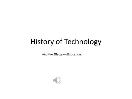History of Technology And the Effects on Education.