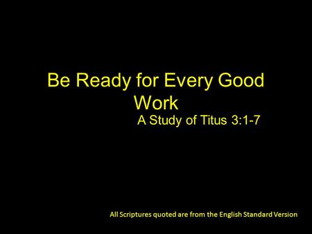 Be Ready for Every Good Work A Study of Titus 3:1-7 All Scriptures quoted are from the English Standard Version.