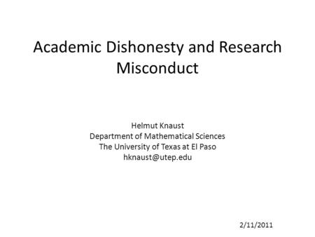 Academic Dishonesty and Research Misconduct Helmut Knaust Department of Mathematical Sciences The University of Texas at El Paso 2/11/2011.