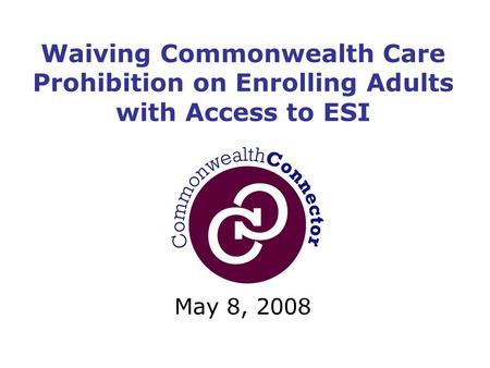 May 8, 2008 Waiving Commonwealth Care Prohibition on Enrolling Adults with Access to ESI.