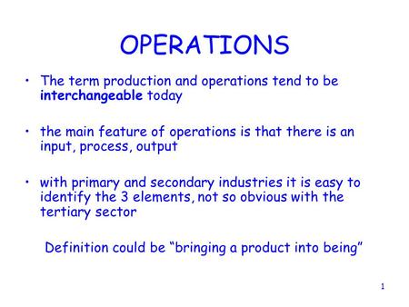OPERATIONS The term production and operations tend to be interchangeable today the main feature of operations is that there is an input, process, output.