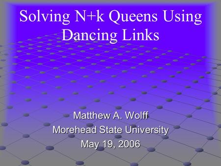 Solving N+k Queens Using Dancing Links Matthew A. Wolff Morehead State University May 19, 2006.