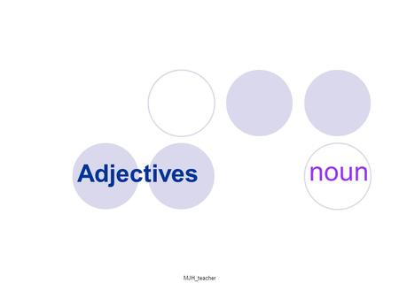 MJH_teacher Adjectives noun. MJH_teacher Part 1- What are nouns an adjectives? How do we use the adjectives?