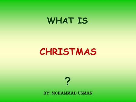 CHRISTMAS WHAT IS ? By: Mohammad Usman. Christmas On this Day Gifts are exchanged, Christmas Tree is decorated & Gift from Santa Claus is expected Is.