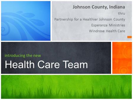 Johnson County, Indiana thru Partnership for a Healthier Johnson County Esperanza Ministries Windrose Health Care introducing the new Health Care Team.