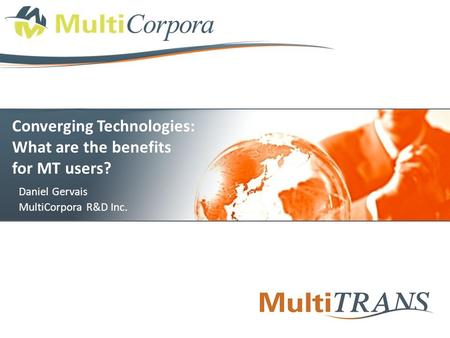Converging Technologies: What are the benefits for MT users? Daniel Gervais MultiCorpora R&D Inc.