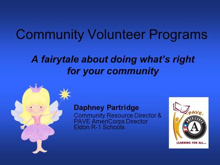 Community Volunteer Programs A fairytale about doing what’s right for your community Daphney Partridge Community Resource Director & PAVE AmeriCorps Director.