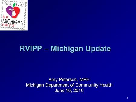 1 RVIPP – Michigan Update Amy Peterson, MPH Michigan Department of Community Health June 10, 2010.