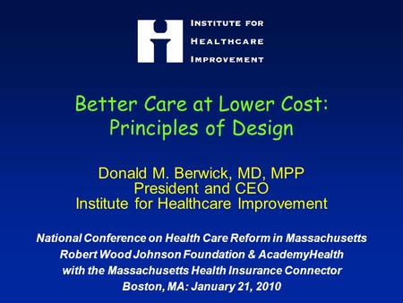 Better Care at Lower Cost: Principles of Design Donald M. Berwick, MD, MPP President and CEO Institute for Healthcare Improvement National Conference on.
