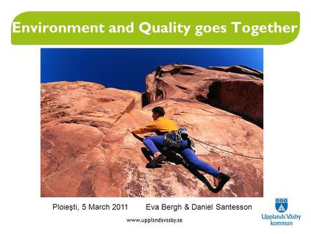Www.upplandsvasby.se Environment and Quality goes Together Ploieşti, 5 March 2011 Eva Bergh & Daniel Santesson.
