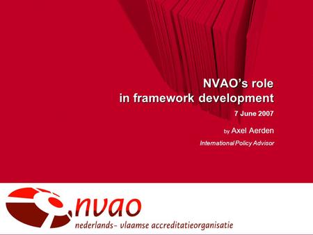 NVAO’s role in framework development 7 June 2007 by Axel Aerden International Policy Advisor.