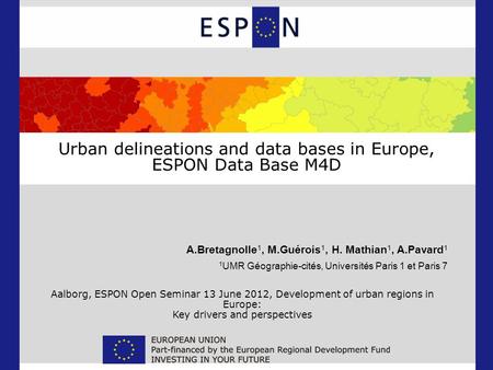 Urban delineations and data bases in Europe, ESPON Data Base M4D A.Bretagnolle 1, M.Guérois 1, H. Mathian 1, A.Pavard 1 1 UMR Géographie-cités, Universités.