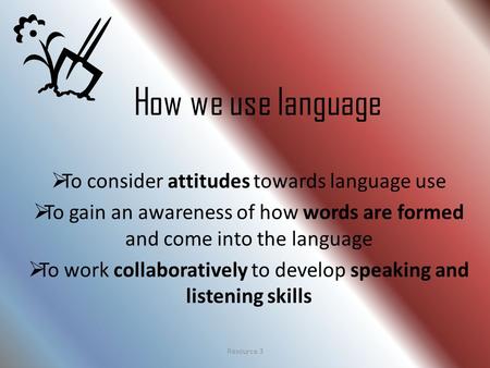 How we use language  To consider attitudes towards language use  To gain an awareness of how words are formed and come into the language  To work collaboratively.