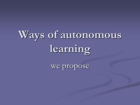 Ways of autonomous learning we propose. Ways of autonomous learning We propose using material from “Lingue in piazza” web-site Language learning in tandem.