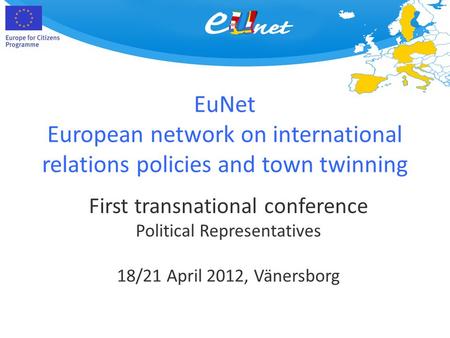 EuNet European network on international relations policies and town twinning First transnational conference Political Representatives 18/21 April 2012,